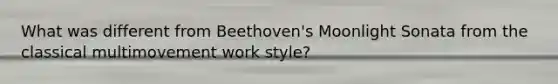 What was different from Beethoven's Moonlight Sonata from the classical multimovement work style?