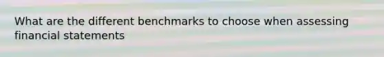 What are the different benchmarks to choose when assessing financial statements