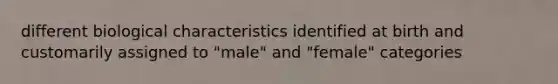 different biological characteristics identified at birth and customarily assigned to "male" and "female" categories