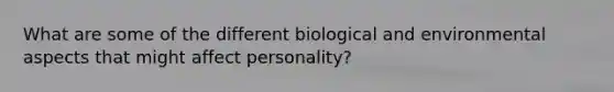 What are some of the different biological and environmental aspects that might affect personality?