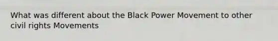 What was different about the Black Power Movement to other civil rights Movements