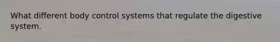 What different body control systems that regulate the digestive system.