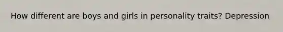 How different are boys and girls in personality traits? Depression