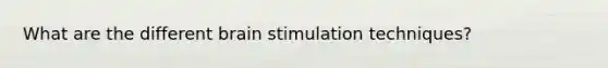 What are the different brain stimulation techniques?