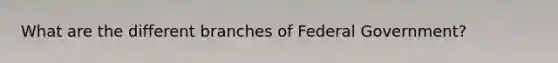 What are the different branches of Federal Government?