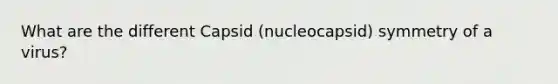 What are the different Capsid (nucleocapsid) symmetry of a virus?