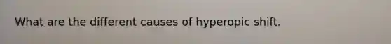 What are the different causes of hyperopic shift.