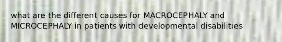 what are the different causes for MACROCEPHALY and MICROCEPHALY in patients with developmental disabilities