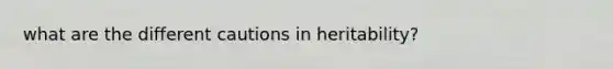 what are the different cautions in heritability?
