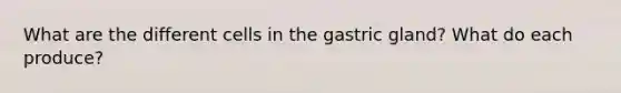 What are the different cells in the gastric gland? What do each produce?