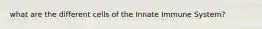 what are the different cells of the Innate Immune System?