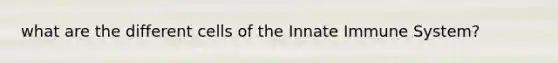 what are the different cells of the Innate Immune System?