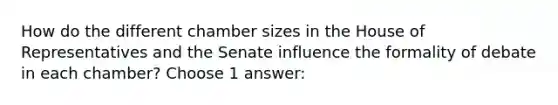 How do the different chamber sizes in the House of Representatives and the Senate influence the formality of debate in each chamber? Choose 1 answer: