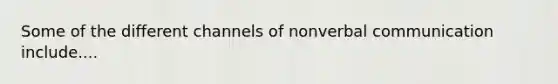 Some of the different channels of nonverbal communication include....