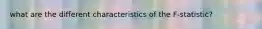 what are the different characteristics of the F-statistic?