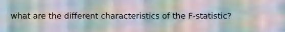 what are the different characteristics of the F-statistic?