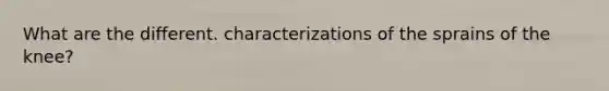 What are the different. characterizations of the sprains of the knee?