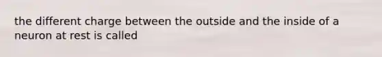 the different charge between the outside and the inside of a neuron at rest is called