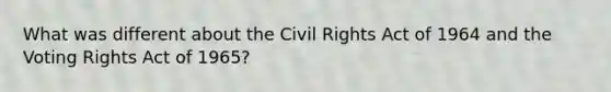 What was different about the Civil Rights Act of 1964 and the Voting Rights Act of 1965?