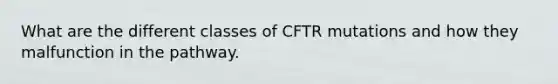 What are the different classes of CFTR mutations and how they malfunction in the pathway.