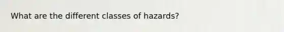 What are the different classes of hazards?