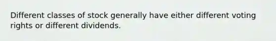 Different classes of stock generally have either different voting rights or different dividends.