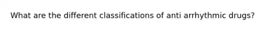 What are the different classifications of anti arrhythmic drugs?