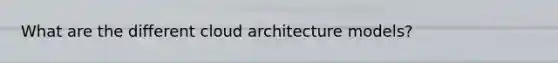 What are the different cloud architecture models?