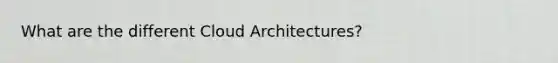 What are the different Cloud Architectures?