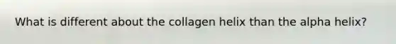 What is different about the collagen helix than the alpha helix?