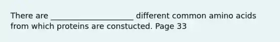 There are _____________________ different common amino acids from which proteins are constucted. Page 33