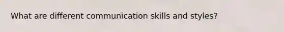 What are different communication skills and styles?