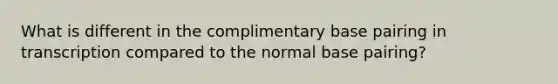 What is different in the complimentary base pairing in transcription compared to the normal base pairing?