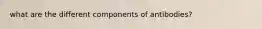 what are the different components of antibodies?