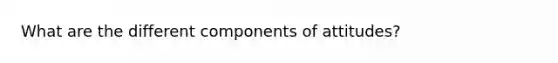 What are the different components of attitudes?