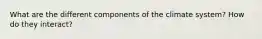 What are the different components of the climate system? How do they interact?