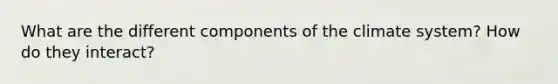 What are the different components of the climate system? How do they interact?