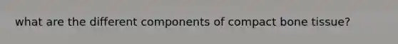 what are the different components of compact bone tissue?