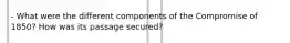 - What were the different components of the Compromise of 1850? How was its passage secured?