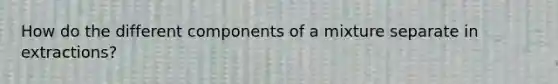 How do the different components of a mixture separate in extractions?