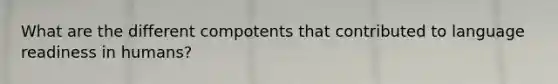 What are the different compotents that contributed to language readiness in humans?