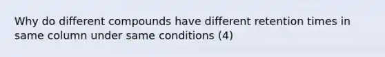 Why do different compounds have different retention times in same column under same conditions (4)