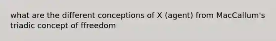 what are the different conceptions of X (agent) from MacCallum's triadic concept of ffreedom