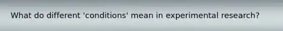 What do different 'conditions' mean in experimental research?