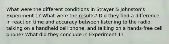 What were the different conditions in Strayer & Johnston's Experiment 1? What were the results? Did they find a difference in reaction time and accuracy between listening to the radio, talking on a handheld cell phone, and talking on a hands-free cell phone? What did they conclude in Experiment 1?