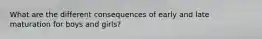 What are the different consequences of early and late maturation for boys and girls?