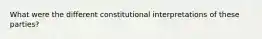 What were the different constitutional interpretations of these parties?