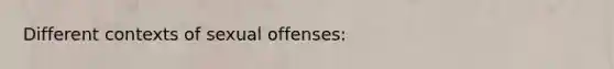 Different contexts of sexual offenses: