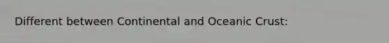 Different between Continental and Oceanic Crust: