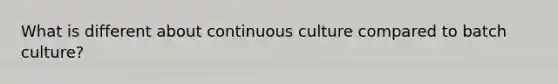 What is different about continuous culture compared to batch culture?